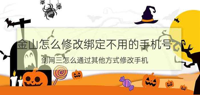 金山怎么修改绑定不用的手机号 剑网三怎么通过其他方式修改手机？